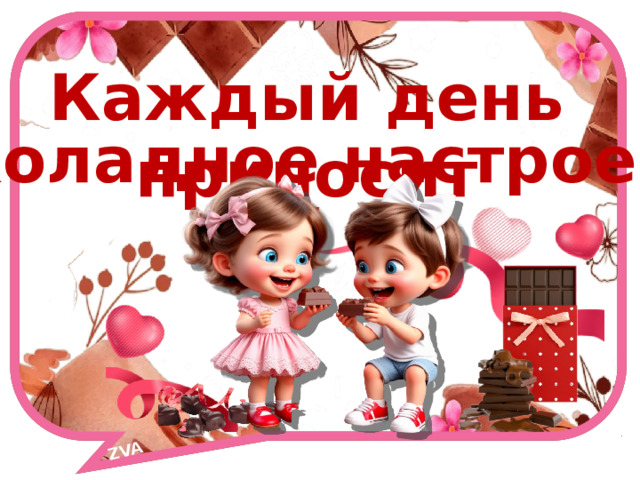 ZVA Каждый день приносит Шоколадное настроение! 