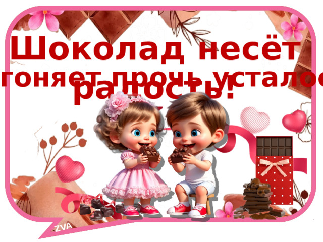 ZVA Шоколад несёт радость! Прогоняет прочь усталость! 