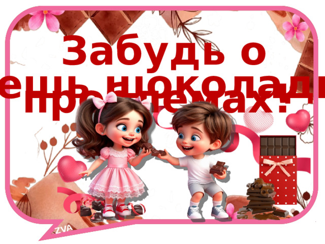 ZVA Забудь о проблемах! Съешь шоколадку! 