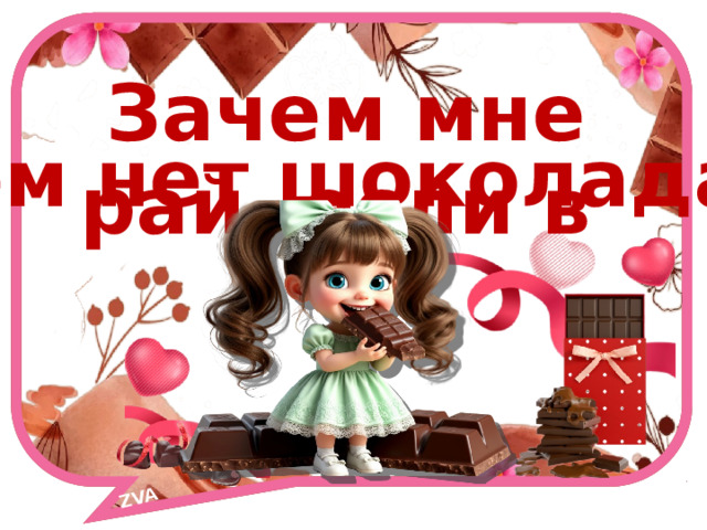 ZVA    Зачем мне рай, если в нём нет шоколада? 
