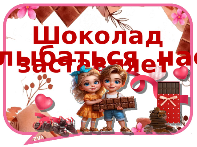 ZVA    Шоколад заставляет улыбаться нас! 