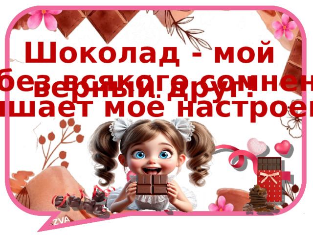 ZVA Шоколад - мой верный друг! Он, без всякого сомнения,  повышает моё настроение! 