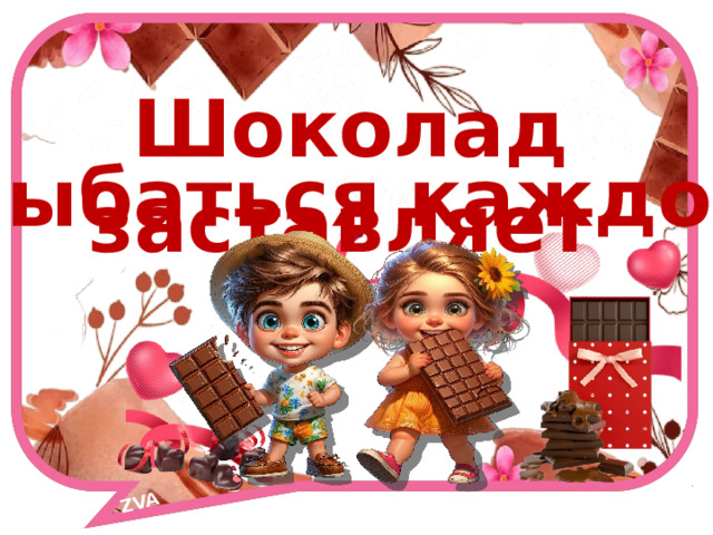 ZVA    Шоколад заставляет улыбаться каждого. 