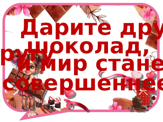 ZVA    Дарите друг другу шоколад, и мир станет совершеннее! 