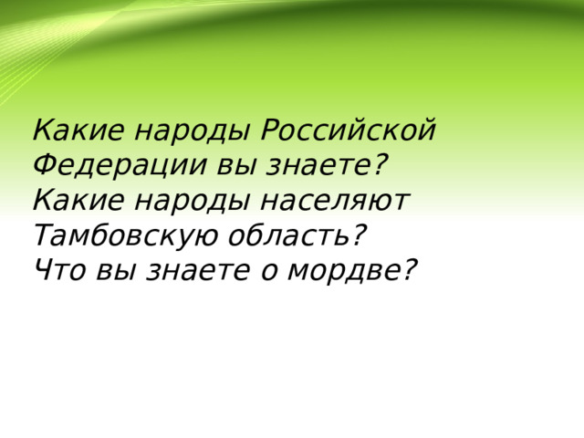 Какие народы Российской Федерации вы знаете?  Какие народы населяют Тамбовскую область?  Что вы знаете о мордве? 