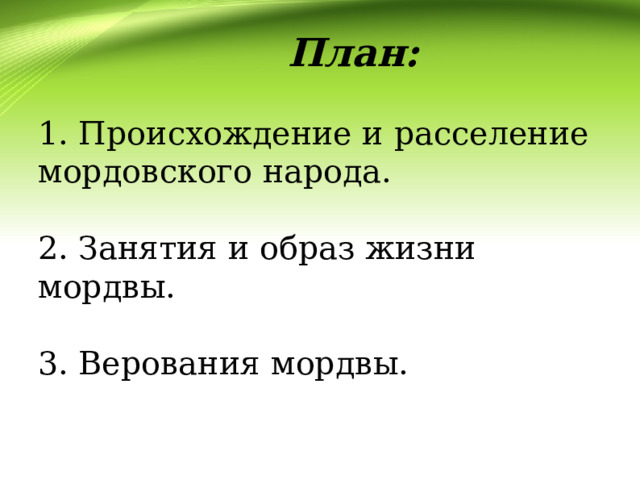   План:   1. Происхождение и расселение мордовского народа.   2. Занятия и образ жизни мордвы.   3. Верования мордвы.   