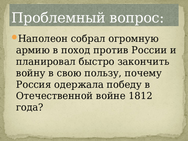 Проблемный вопрос: Наполеон собрал огромную армию в поход против России и планировал быстро закончить войну в свою пользу, почему Россия одержала победу в Отечественной войне 1812 года? 