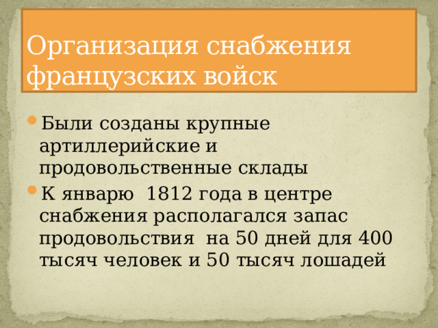 Организация снабжения французских войск Были созданы крупные артиллерийские и продовольственные склады К январю  1812 года в центре снабжения располагался запас продовольствия на 50 дней для 400 тысяч человек и 50 тысяч лошадей 