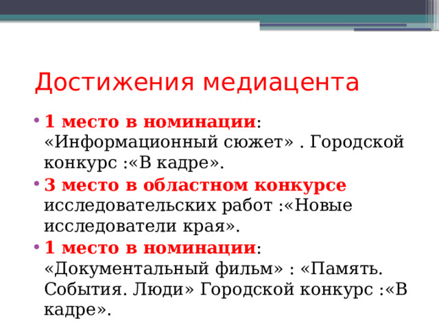  Достижения медиацента 1 место в номинации : «Информационный сюжет» . Городской конкурс :«В кадре». 3 место в областном конкурсе исследовательских работ :«Новые исследователи края». 1 место в номинации : «Документальный фильм» : «Память. События. Люди» Городской конкурс :«В кадре». 