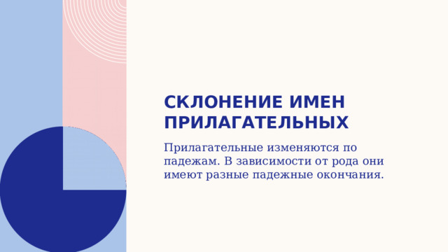 Склонение имен прилагательных Прилагательные изменяются по падежам. В зависимости от рода они имеют разные падежные окончания. 