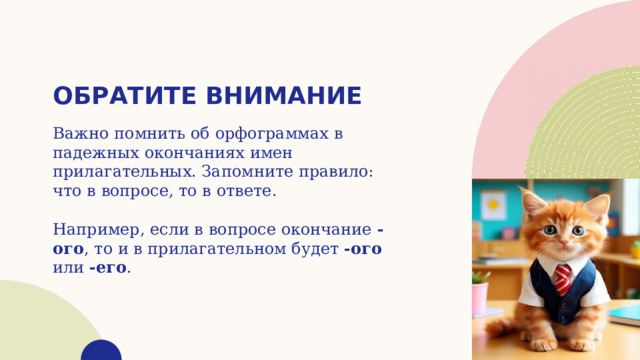 Обратите внимание Важно помнить об орфограммах в падежных окончаниях имен прилагательных. Запомните правило: что в вопросе, то в ответе. Например, если в вопросе окончание -ого , то и в прилагательном будет -ого или -его . 