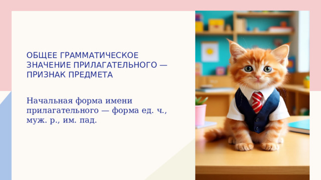 Щелкните, чтобы добавить рисунок Общее грамматическое значение прилагательного — признак предмета Начальная форма имени прилагательного — форма ед. ч., муж. р., им. пад. 
