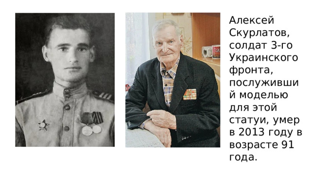 Алексей Скурлатов, солдат  3-го Украинского фронта , послуживший моделью для этой статуи, умер в 2013 году в возрасте 91 года. 