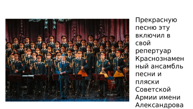 Прекрасную песню эту включил в свой репертуар Краснознаменный ансамбль песни и пляски Советской Армии имени Александрова 