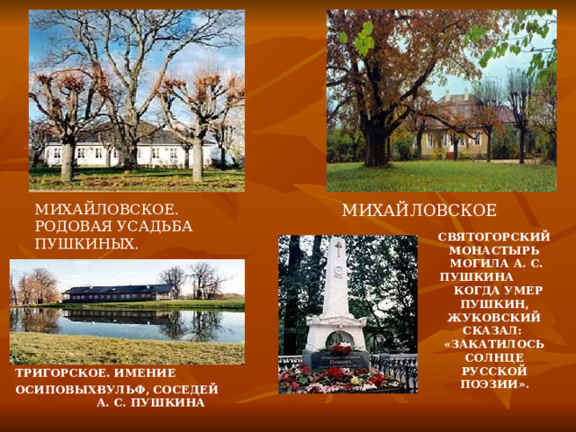 ВУЛЬФ, СОСЕДЕЙ А. С. ПУШКИНА  МИХАЙЛОВСКОЕ МИХАЙЛОВСКОЕ. РОДОВАЯ УСАДЬБА ПУШКИНЫХ.  СВЯТОГОРСКИЙ МОНАСТЫРЬ  МОГИЛА А. С. ПУШКИНА  КОГДА УМЕР ПУШКИН, ЖУКОВСКИЙ СКАЗАЛ: «ЗАКАТИЛОСЬ СОЛНЦЕ РУССКОЙ ПОЭЗИИ».  ТРИГОРСКОЕ. ИМЕНИЕ ОСИПОВЫХ-  