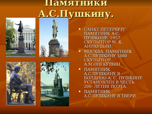САНКТ-ПЕТЕРБУРГ ПАМЯТНИК А С. ПУШКИНУ. 1957 СКУЛЬПТОР М. К. АНИКУШИН МОСКВА. ПАМЯТНИК А.С.ПУШКИНУ 1880 СКУЛЬПТОР.. А.М.ОПЕКУШИН ПАМЯТНИК А.С.ПУШКИНУ В БОЛДИНО А. С. ПУШКИНУ УСТАНОВЛЕН В ЧЕСТЬ 200- ЛЕТИЯ ПОЭТА. ПАМЯТНИК А.С.ПУШКИНУ В ТВЕРИ 