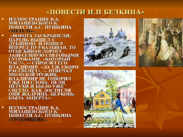  «ПОВЕСТИ И.П.БЕЛКИНА»  ИЛЛЮСТРАЦИЯ В.А. МИЛАШЕВСКОГО К ПОВЕСТИ А.С. ПУШКИНА «МЕТЕЛЬ».  «ВОРОТА ЗАСКРЫПЕЛИ; ПАРЕНЬ ВЫШЕЛ С ДУБИНОЮ, И ПОШЕЛ ВПЕРЕД ТО УКАЗЫВАЯ, ТО ОТЫСКИВАЯ ДОРОГУ, ЗАНЕСЕННУЮ СНЕГОВЫМИ СУГРОБАМИ. «КОТОРЫЙ ЧАС?», — СПРОСИЛ ЕГО ВЛАДИМИР. «ДА УЖ СКОРО РАССВЕНЕТ», — ОТВЕЧАЛ МОЛОДОЙ МУЖИК. ВЛАДИМИР НЕ ГОВОРИЛ УЖЕ НИ СЛОВА. ПЕЛИ ПЕТУХИ И БЫЛО УЖЕ СВЕТЛО, КАК ДОСТИГЛИ ОНИ ЖАДРИНА. ЦЕРКОВЬ БЫЛА ЗАПЕРТА».  ИЛЛЮСТРАЦИЯ В.А. МИЛАШЕВСКОГО К ПОВЕСТИ А.С. ПУШКИНА «ГРОБОВЩИК». 