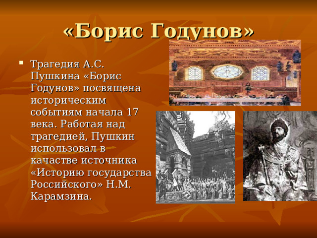 Трагедия А.С. Пушкина «Борис Годунов» посвящена историческим событиям начала 17 века. Работая над трагедией, Пушкин использовал в качастве источника «Историю государства Российского» Н.М. Карамзина. 