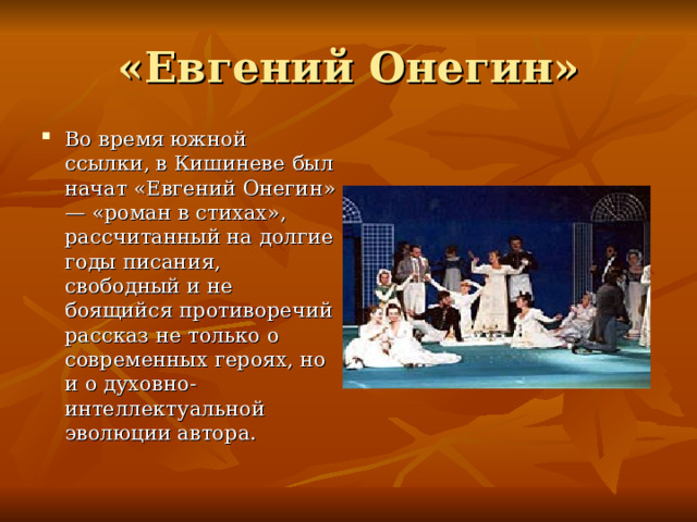 Во время южной ссылки, в Кишиневе был начат «Евгений Онегин» — «роман в стихах», рассчитанный на долгие годы писания, свободный и не боящийся противоречий рассказ не только о современных героях, но и о духовно-интеллектуальной эволюции автора. 