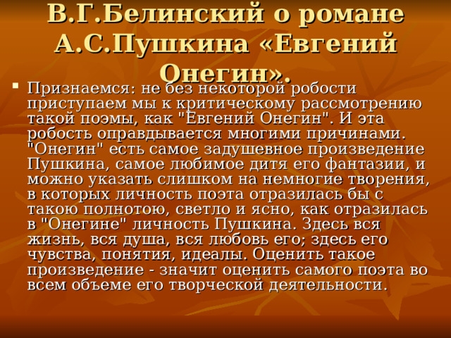 В.Г.Белинский о романе А.С.Пушкина «Евгений Онегин». Признаемся: не без некоторой робости приступаем мы к критическому рассмотрению такой поэмы, как 