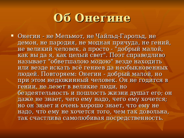 Онегин - не Мельмот, не Чайльд-Гарольд, не демон, не пародия, не модная причуда, не гений, не великий человек, а просто - 