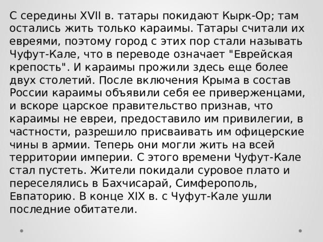 С середины XVII в. татары покидают Кырк-Ор; там остались жить только караимы. Татары считали их евреями, поэтому город с этих пор стали называть Чуфут-Кале, что в переводе означает 