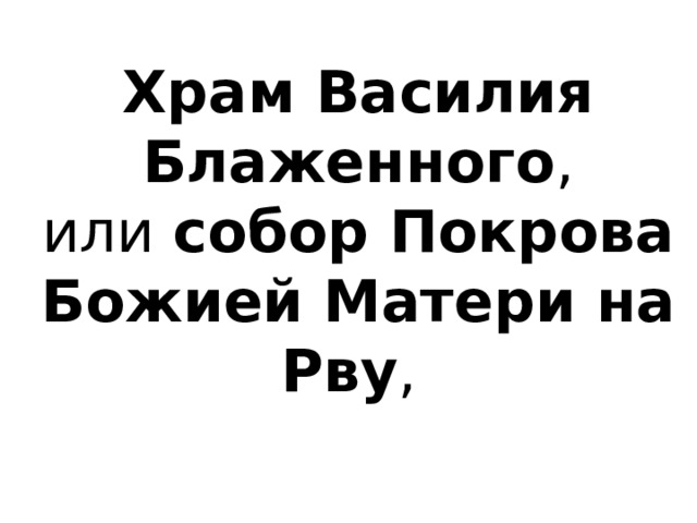 Храм Василия Блаженного , или  собор Покрова Божией Матери на Рву ,  