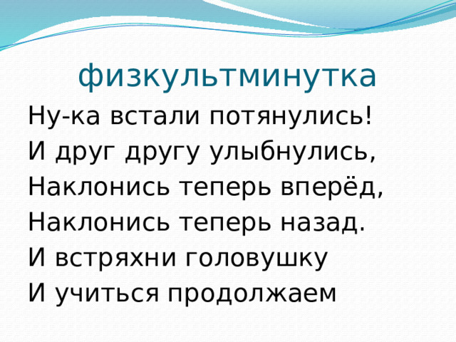 физкультминутка Ну-ка встали потянулись! И друг другу улыбнулись, Наклонись теперь вперёд, Наклонись теперь назад. И встряхни головушку И учиться продолжаем 