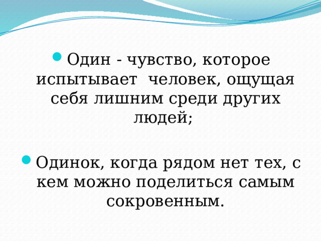 Один - чувство, которое испытывает  человек, ощущая себя лишним среди других людей; Одинок, когда рядом нет тех, с кем можно поделиться самым сокровенным. 