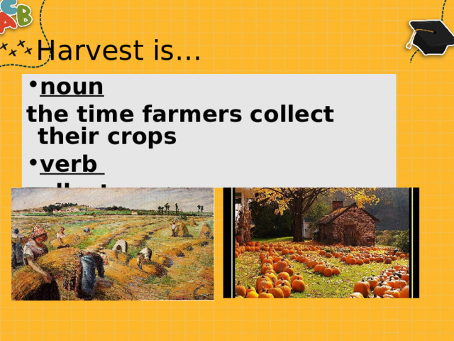 Harvest is… noun  the time farmers collect their crops verb  collect crops 