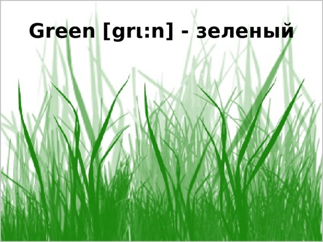 Green [grι:n] - зеленый 