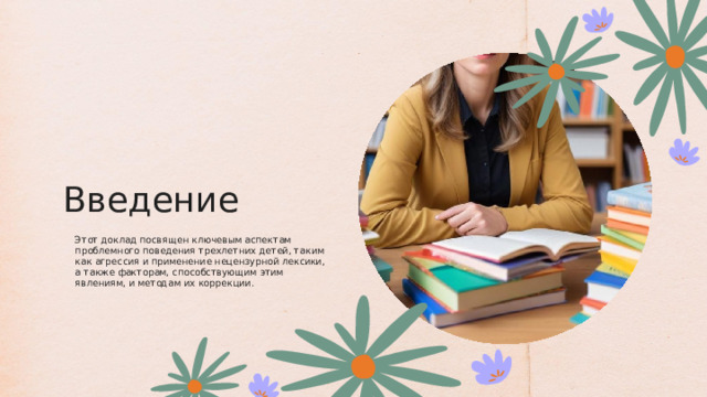 Введение Этот доклад посвящен ключевым аспектам проблемного поведения трехлетних детей, таким как агрессия и применение нецензурной лексики, а также факторам, способствующим этим явлениям, и методам их коррекции. 