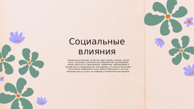 Социальные влияния Социальные влияния, включая сверстников и медиа, также могут оказывать значительное воздействие на поведение детей. Дети могут имитировать поведение, наблюдаемое у друзей или в телевизионных программах, что иногда включает негативное поведение и язык. Важно обсуждать с детьми влияние среды и учить их выбирать положительные модели. 