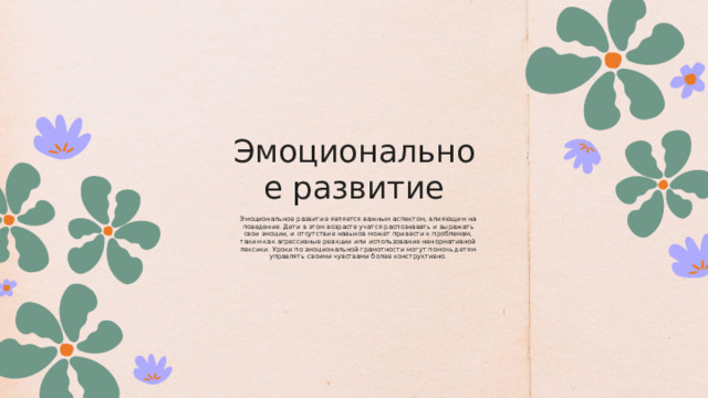 Эмоциональное развитие Эмоциональное развитие является важным аспектом, влияющим на поведение. Дети в этом возрасте учатся распознавать и выражать свои эмоции, и отсутствие навыков может привести к проблемам, таким как агрессивные реакции или использование ненормативной лексики. Уроки по эмоциональной грамотности могут помочь детям управлять своими чувствами более конструктивно. 