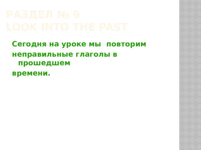 Раздел № 9  Look into the Past  Сегодня на уроке мы повторим неправильные глаголы в прошедшем времени. 