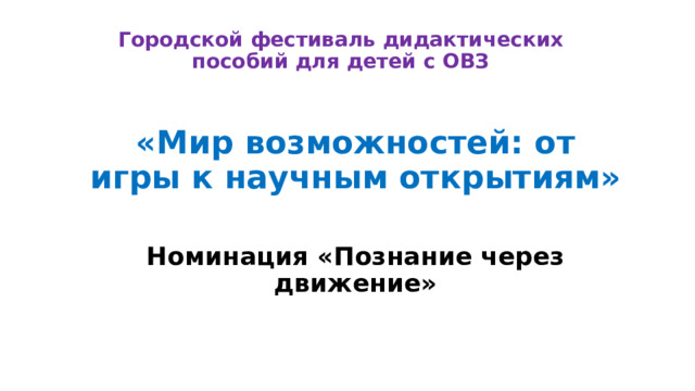 Городской фестиваль дидактических пособий для детей с ОВЗ «Мир возможностей: от игры к научным открытиям»  Номинация «Познание через движение» 