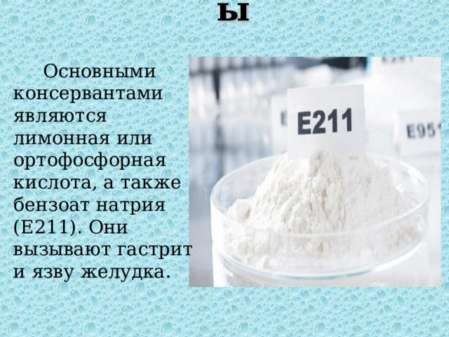 Консерванты    Основными консервантами являются лимонная или ортофосфорная кислота, а также бензоат натрия (Е211). Они вызывают гастрит и язву желудка. 