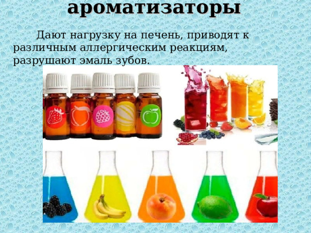 Красители и ароматизаторы    Дают нагрузку на печень, приводят к различным аллергическим реакциям, разрушают эмаль зубов. 
