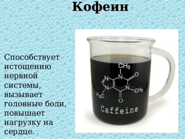 Кофеин    Способствует истощению нервной системы, вызывает головные боли, повышает нагрузку на сердце. 