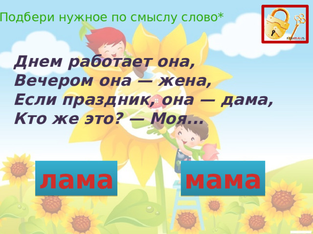 *Подбери нужное по смыслу слово* Днем работает она,  Вечером она — жена,  Если праздник, она — дама,  Кто же это? — Моя... лама мама 