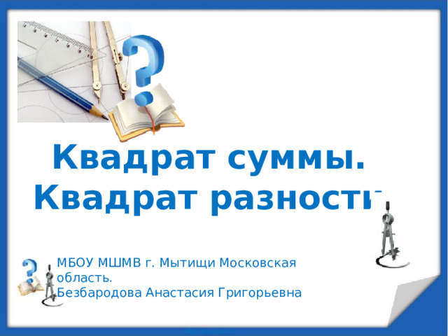 Квадрат суммы.  Квадрат разности. МБОУ МШМВ г. Мытищи Московская область. Безбародова Анастасия Григорьевна  