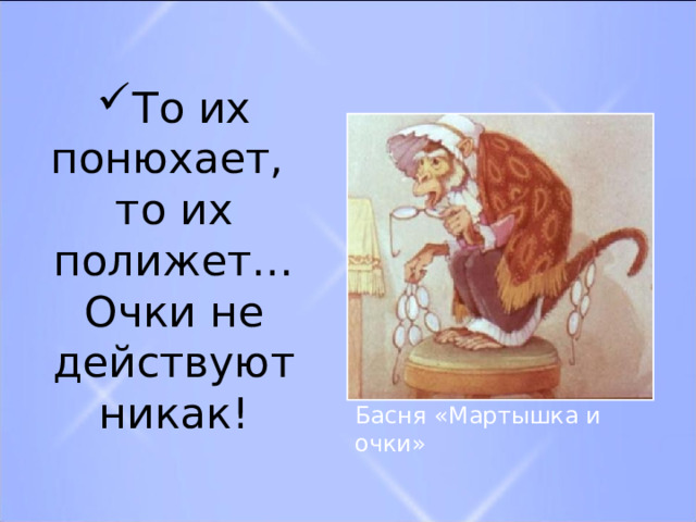 То их понюхает, то их полижет… Очки не действуют никак! Басня «Мартышка и очки» 