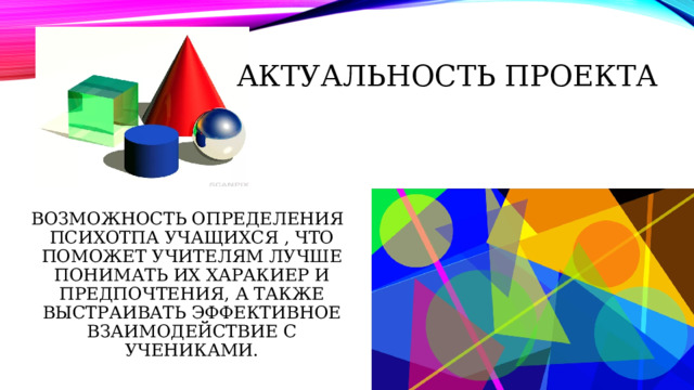 Актуальность проекта  ВОЗМОЖНОСТЬ ОПРЕДЕЛЕНИЯ ПСИХОТПА УЧАЩИХСЯ , ЧТО ПОМОЖЕТ УЧИТЕЛЯМ ЛУЧШЕ ПОНИМАТЬ ИХ ХАРАКИЕР И ПРЕДПОЧТЕНИЯ, А ТАКЖЕ ВЫСТРАИВАТЬ ЭФФЕКТИВНОЕ ВЗАИМОДЕЙСТВИЕ С УЧЕНИКАМИ. 