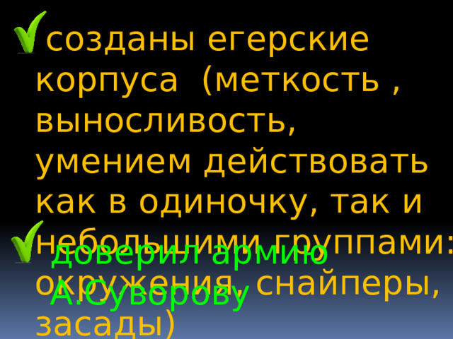  созданы егерские корпуса (меткость , выносливость, умением действовать как в одиночку, так и небольшими группами: окружения, снайперы, засады) доверил армию А.Суворову 