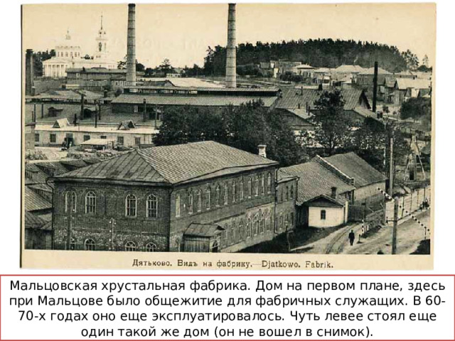 Мальцовская хрустальная фабрика. Дом на первом плане, здесь при Мальцове было общежитие для фабричных служащих. В 60-70-х годах оно еще эксплуатировалось. Чуть левее стоял еще один такой же дом (он не вошел в снимок). 