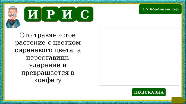 3 отборочный тур И Р С И Это травянистое растение с цветком сиреневого цвета, а переставишь ударение и превращается в конфету Также небольшие популяции этих животных сохранились в Юго-Восточной Азии (Таиланд, Китай, Лаос, Борнео, Филиппины и Новая Гвинея). Существует предположение, что эти собаки - потомки одомашненного волка, который распространен на полуострове Индостан. В Австралию её завезли первые переселенцы. Здесь сбежавшие или брошенные собаки получили отличные условия для обитания. На континенте оказалось много дичи, и отсутствовали враги способные составить конкуренцию одичавшей собаке. ПОДСКАЗКА  