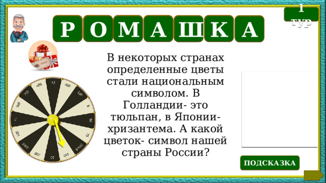 Б 1 тур К А О Р Ш М А В некоторых странах определенные цветы стали национальным символом. В Голландии- это тюльпан, в Японии- хризантема. А какой цветок- символ нашей страны России? Текст по теме ПОДСКАЗКА 7 