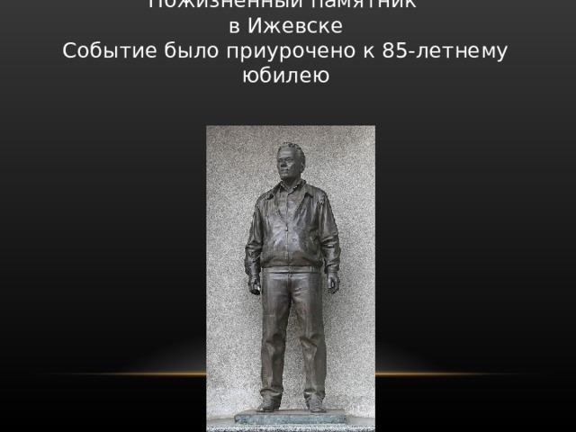 Пожизненный памятник  в Ижевске  Событие было приурочено к 85-летнему юбилею 