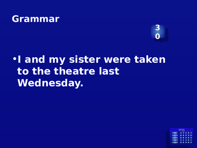 Grammar 30 I and my sister were taken to the theatre last Wednesday. 