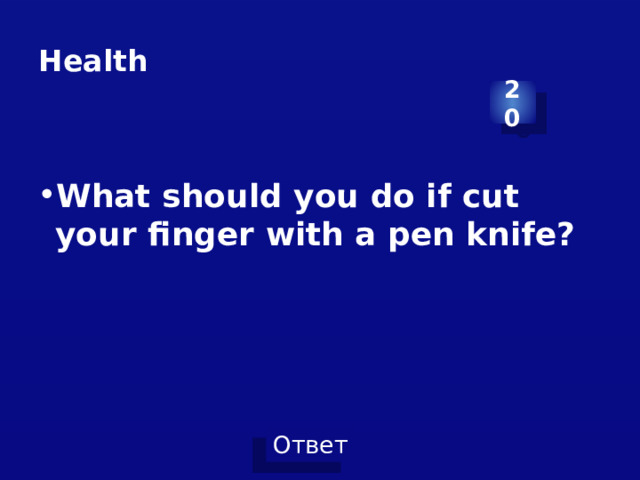 Health 20 What should you do if cut your finger with a pen knife? 